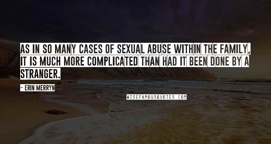 Erin Merryn Quotes: As in so many cases of sexual abuse within the family, it is much more complicated than had it been done by a stranger.