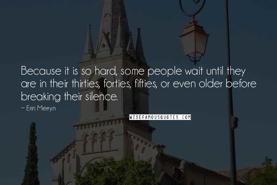 Erin Merryn Quotes: Because it is so hard, some people wait until they are in their thirties, forties, fifties, or even older before breaking their silence.