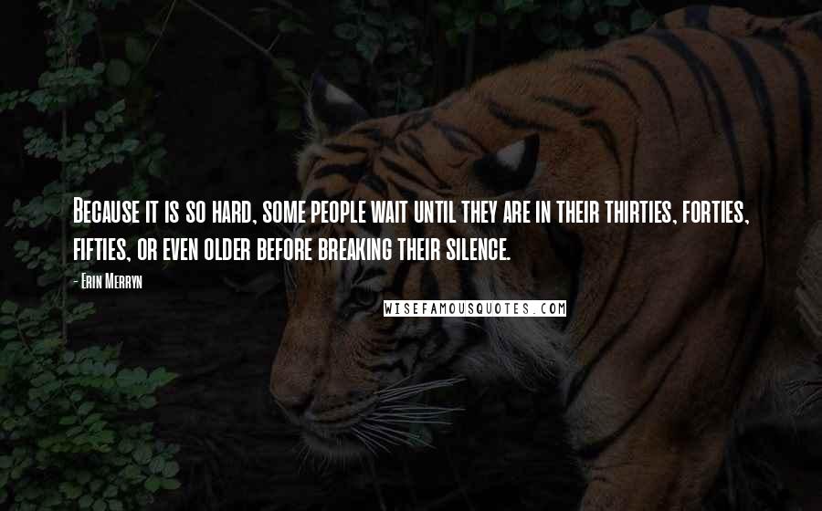 Erin Merryn Quotes: Because it is so hard, some people wait until they are in their thirties, forties, fifties, or even older before breaking their silence.