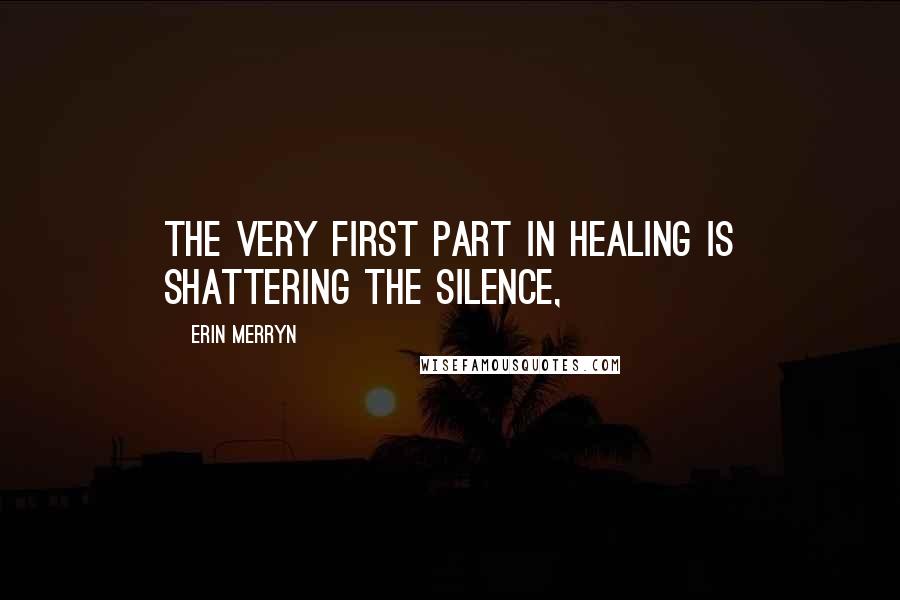 Erin Merryn Quotes: The very first part in healing is shattering the silence,