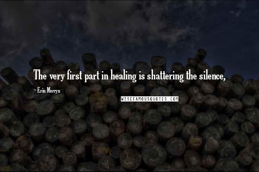 Erin Merryn Quotes: The very first part in healing is shattering the silence,