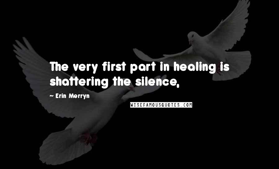Erin Merryn Quotes: The very first part in healing is shattering the silence,