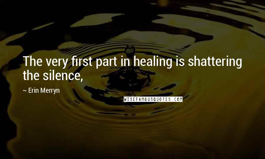 Erin Merryn Quotes: The very first part in healing is shattering the silence,