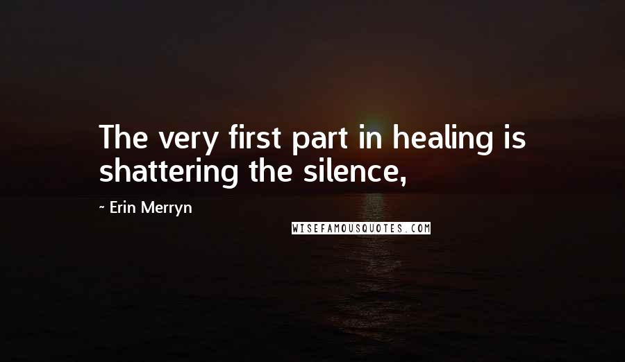 Erin Merryn Quotes: The very first part in healing is shattering the silence,