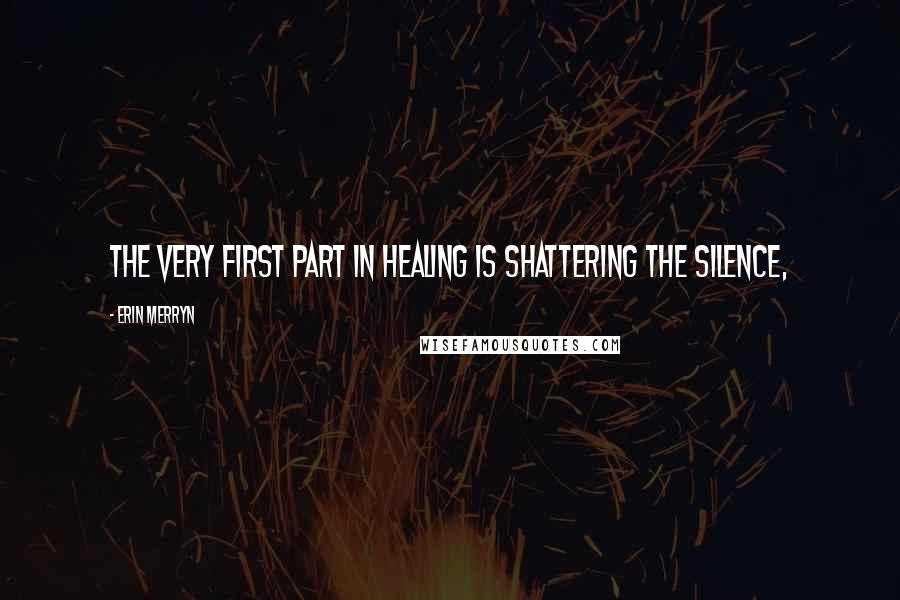 Erin Merryn Quotes: The very first part in healing is shattering the silence,