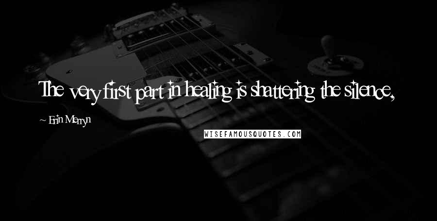 Erin Merryn Quotes: The very first part in healing is shattering the silence,