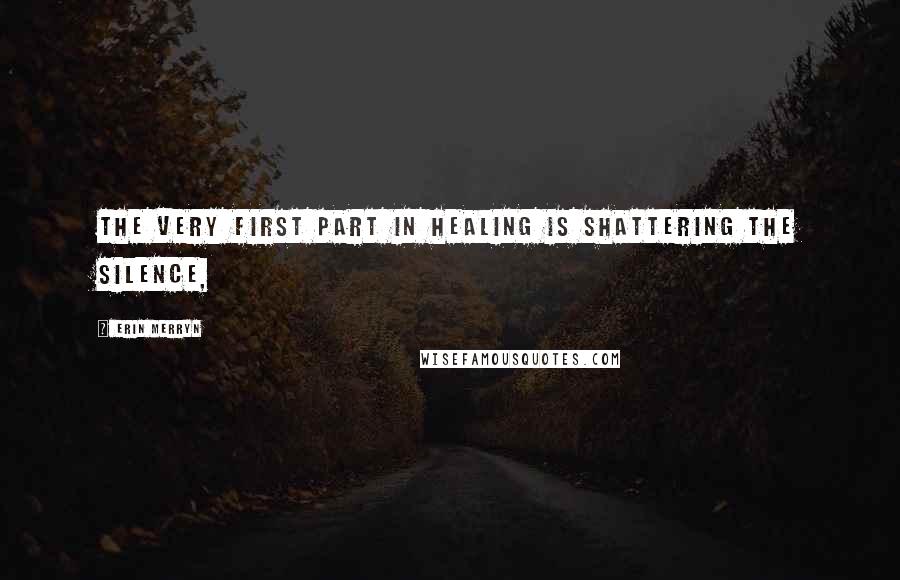 Erin Merryn Quotes: The very first part in healing is shattering the silence,