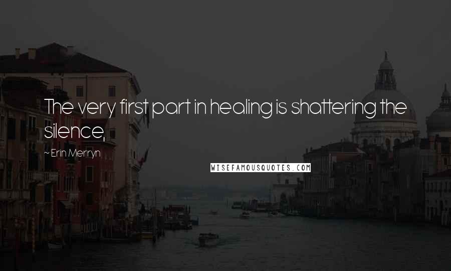 Erin Merryn Quotes: The very first part in healing is shattering the silence,