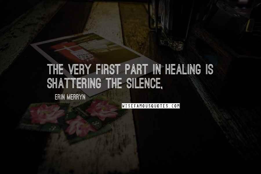 Erin Merryn Quotes: The very first part in healing is shattering the silence,