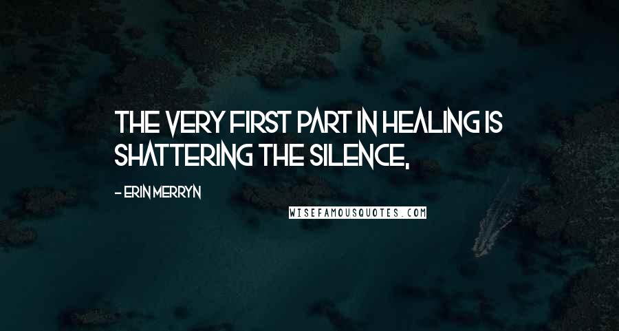 Erin Merryn Quotes: The very first part in healing is shattering the silence,