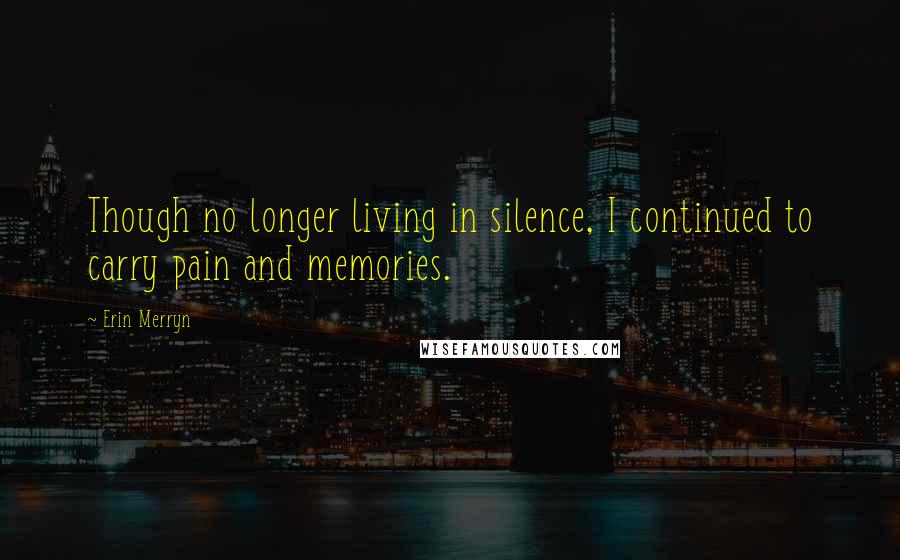 Erin Merryn Quotes: Though no longer living in silence, I continued to carry pain and memories.