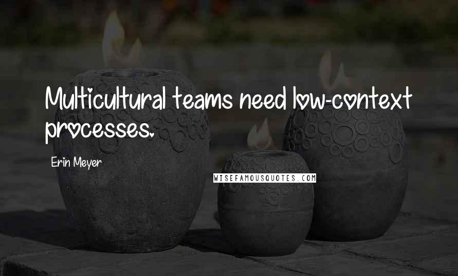 Erin Meyer Quotes: Multicultural teams need low-context processes.