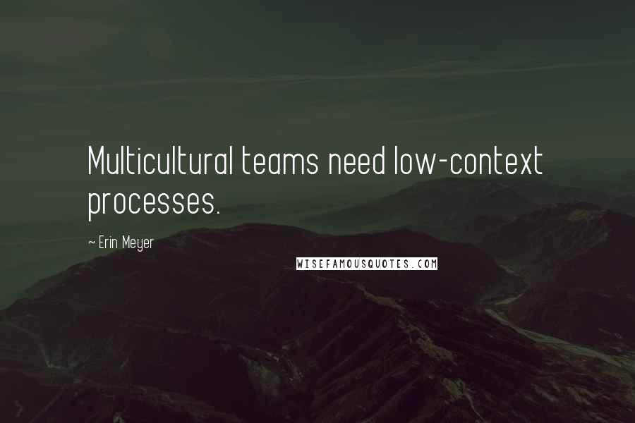 Erin Meyer Quotes: Multicultural teams need low-context processes.
