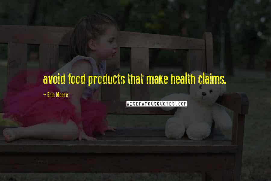 Erin Moore Quotes: avoid food products that make health claims.