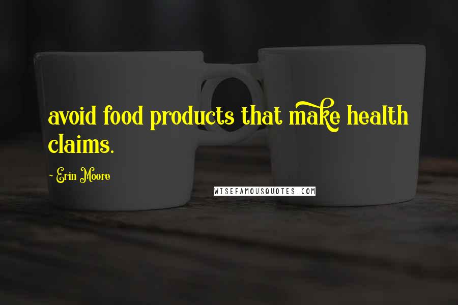 Erin Moore Quotes: avoid food products that make health claims.