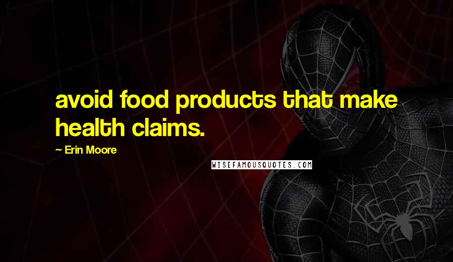 Erin Moore Quotes: avoid food products that make health claims.