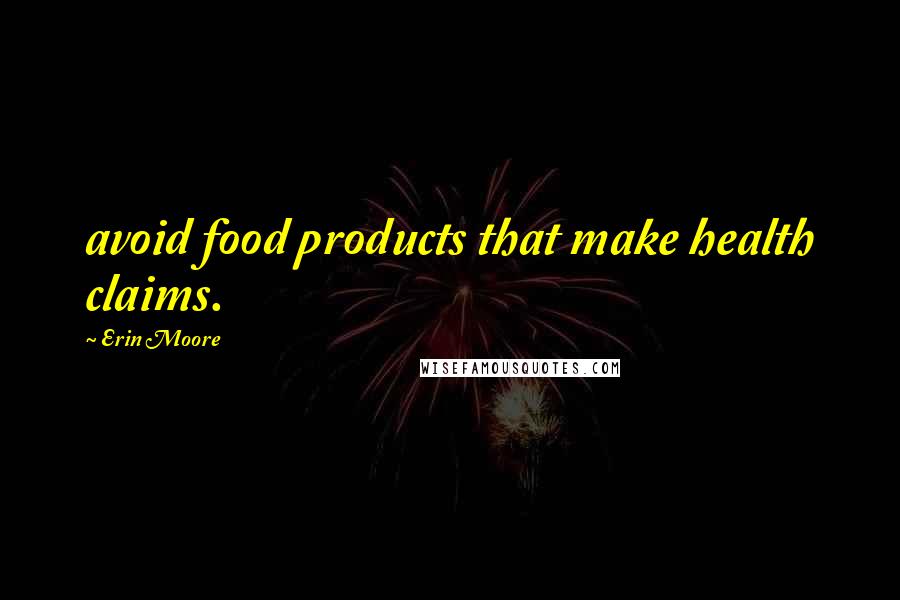 Erin Moore Quotes: avoid food products that make health claims.