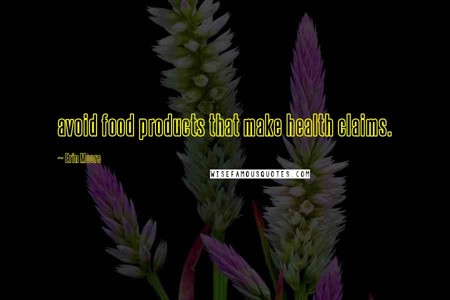 Erin Moore Quotes: avoid food products that make health claims.