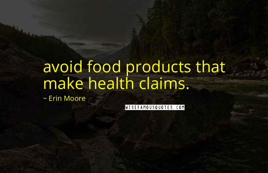 Erin Moore Quotes: avoid food products that make health claims.