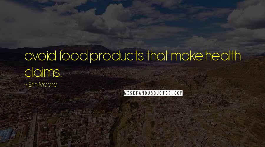 Erin Moore Quotes: avoid food products that make health claims.