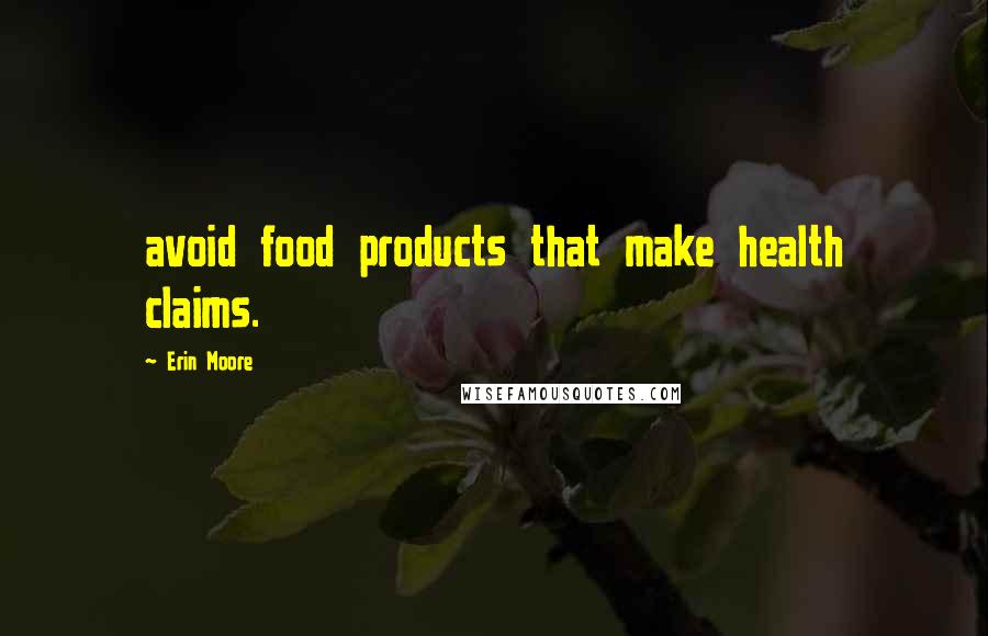 Erin Moore Quotes: avoid food products that make health claims.