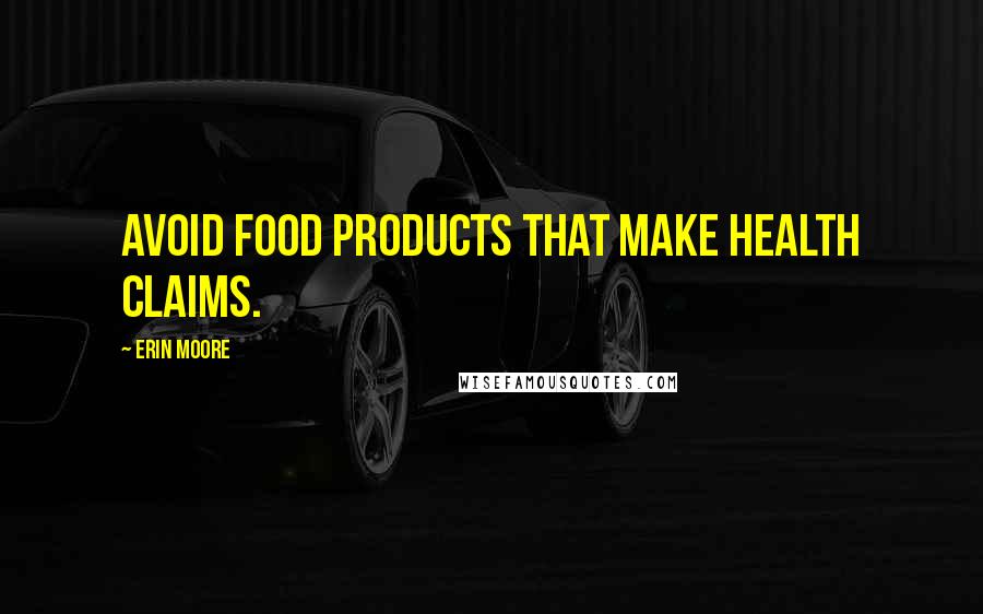 Erin Moore Quotes: avoid food products that make health claims.