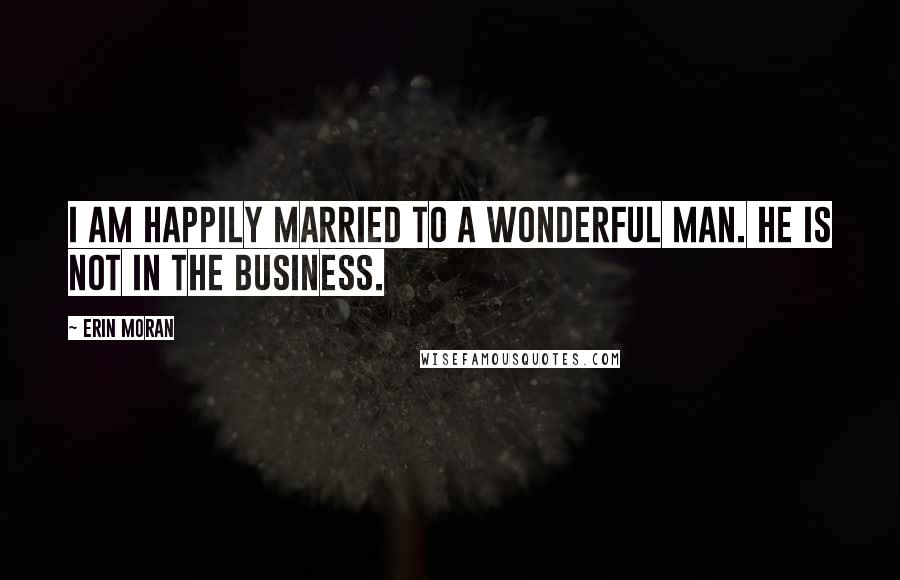 Erin Moran Quotes: I am happily married to a wonderful man. He is not in the business.