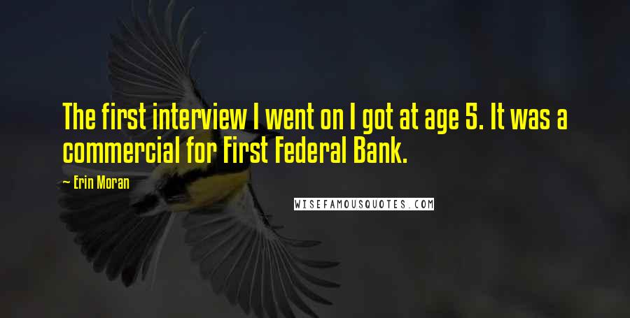 Erin Moran Quotes: The first interview I went on I got at age 5. It was a commercial for First Federal Bank.