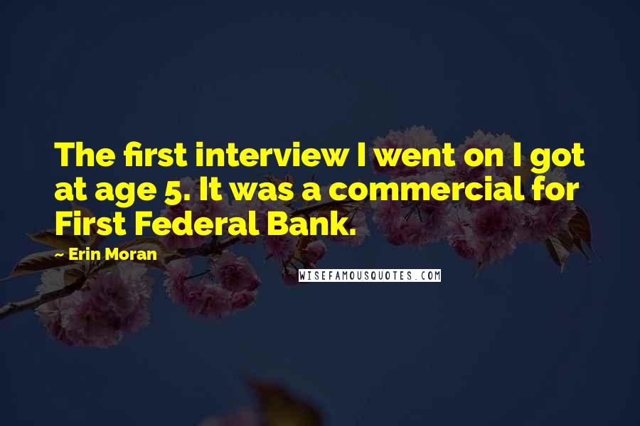 Erin Moran Quotes: The first interview I went on I got at age 5. It was a commercial for First Federal Bank.