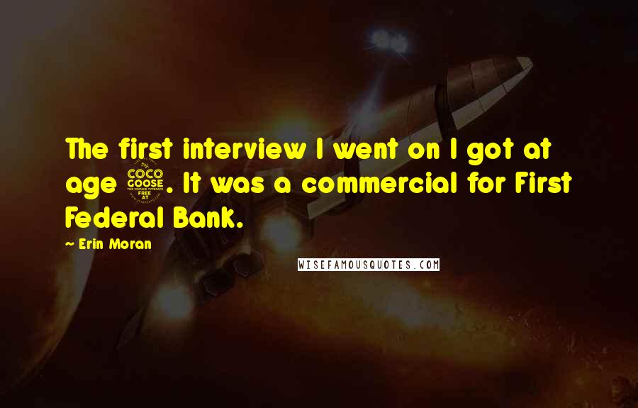 Erin Moran Quotes: The first interview I went on I got at age 5. It was a commercial for First Federal Bank.