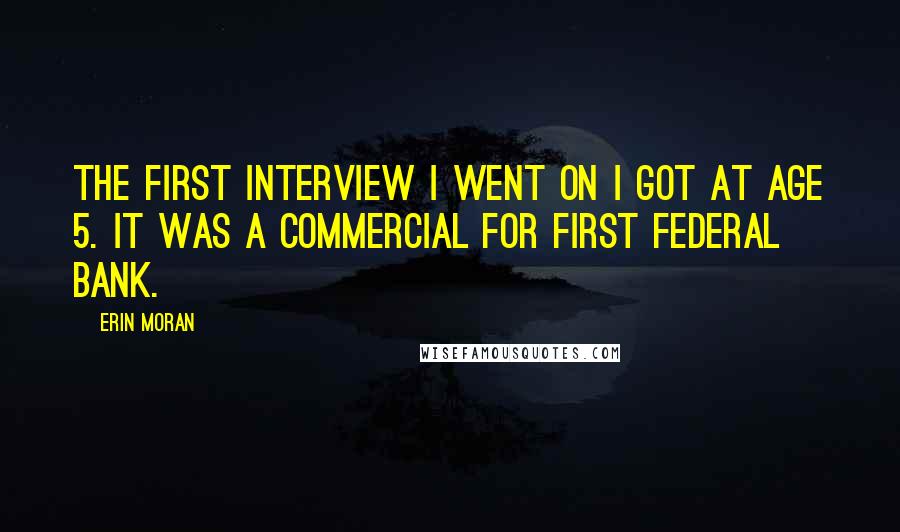 Erin Moran Quotes: The first interview I went on I got at age 5. It was a commercial for First Federal Bank.