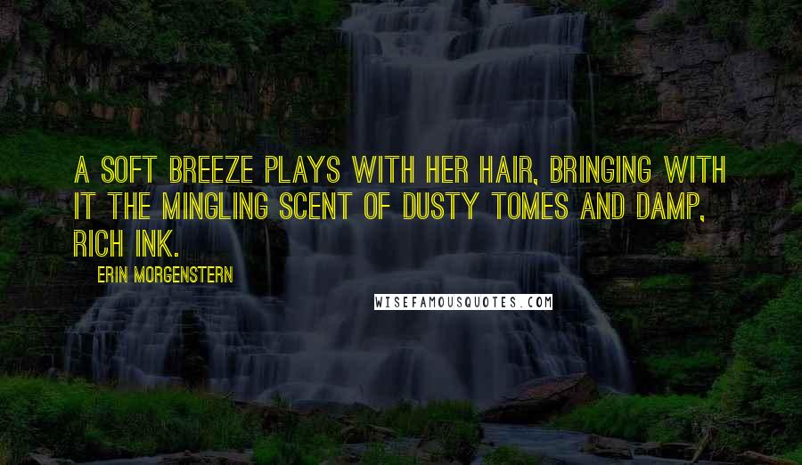 Erin Morgenstern Quotes: A soft breeze plays with her hair, bringing with it the mingling scent of dusty tomes and damp, rich ink.