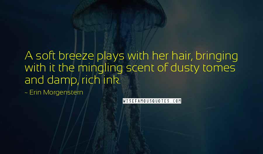 Erin Morgenstern Quotes: A soft breeze plays with her hair, bringing with it the mingling scent of dusty tomes and damp, rich ink.