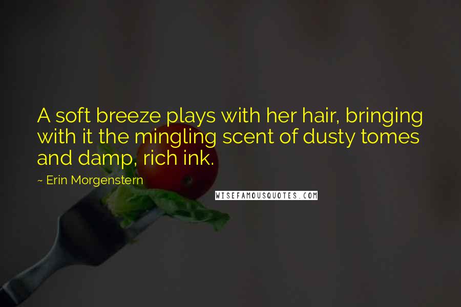 Erin Morgenstern Quotes: A soft breeze plays with her hair, bringing with it the mingling scent of dusty tomes and damp, rich ink.