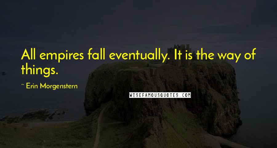 Erin Morgenstern Quotes: All empires fall eventually. It is the way of things.