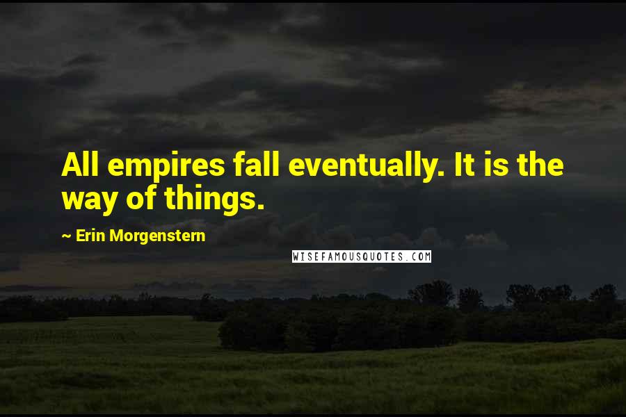 Erin Morgenstern Quotes: All empires fall eventually. It is the way of things.