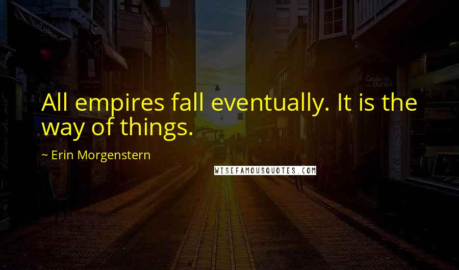 Erin Morgenstern Quotes: All empires fall eventually. It is the way of things.