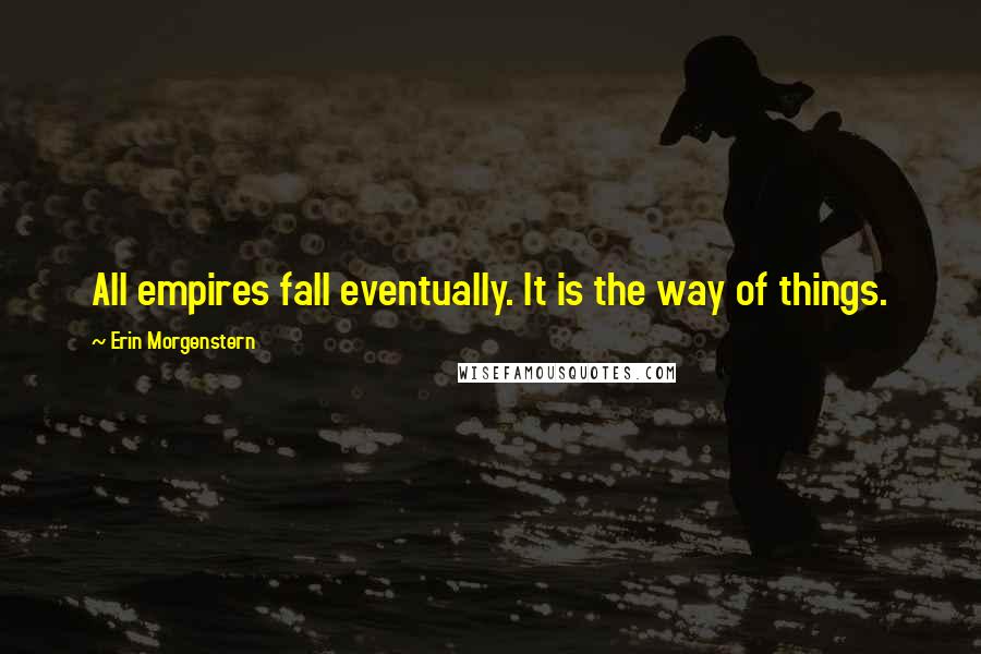 Erin Morgenstern Quotes: All empires fall eventually. It is the way of things.