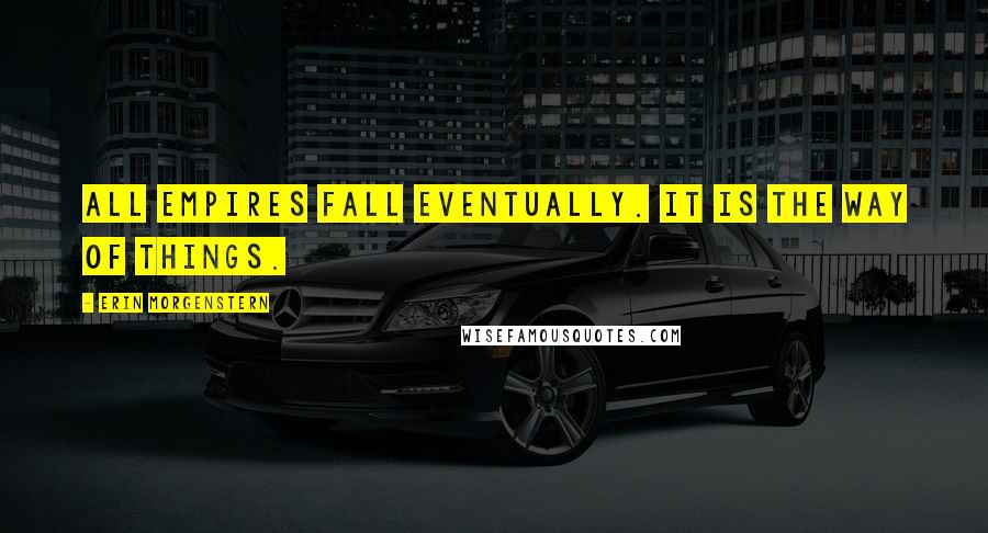 Erin Morgenstern Quotes: All empires fall eventually. It is the way of things.