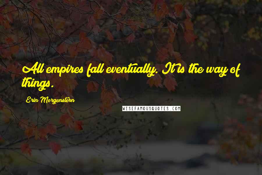 Erin Morgenstern Quotes: All empires fall eventually. It is the way of things.