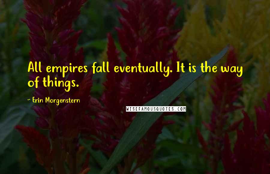 Erin Morgenstern Quotes: All empires fall eventually. It is the way of things.