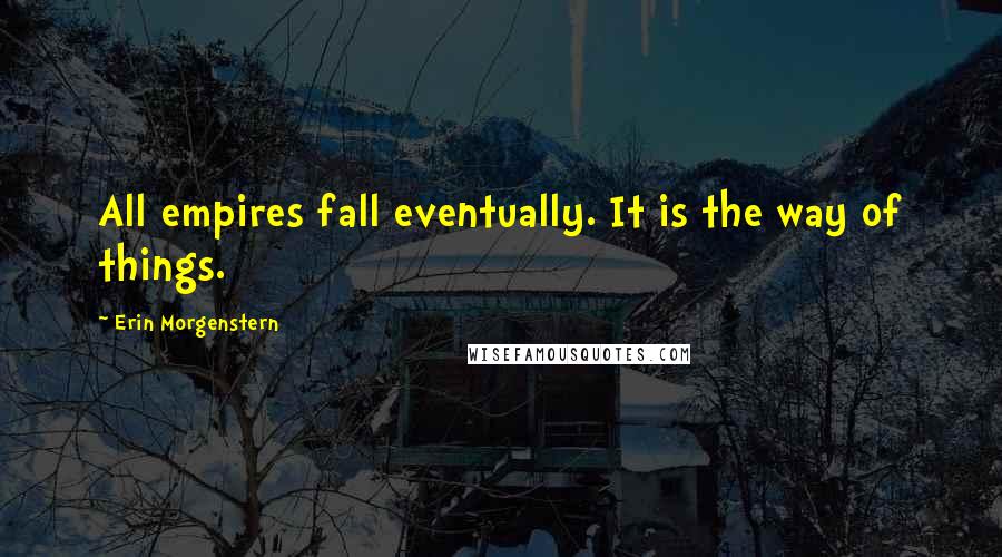 Erin Morgenstern Quotes: All empires fall eventually. It is the way of things.