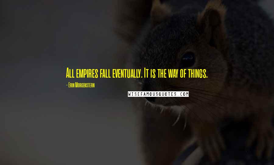 Erin Morgenstern Quotes: All empires fall eventually. It is the way of things.