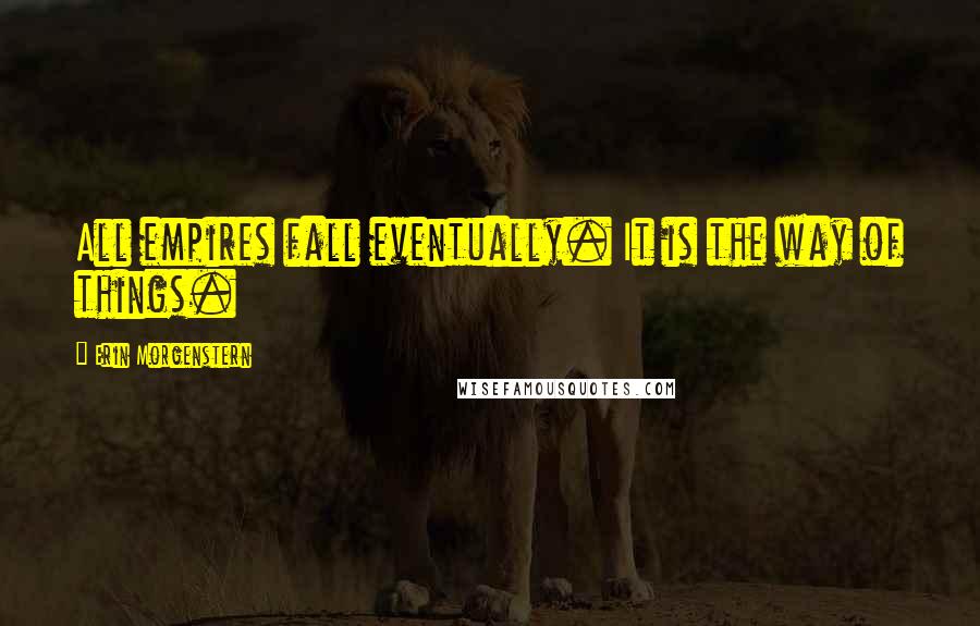 Erin Morgenstern Quotes: All empires fall eventually. It is the way of things.