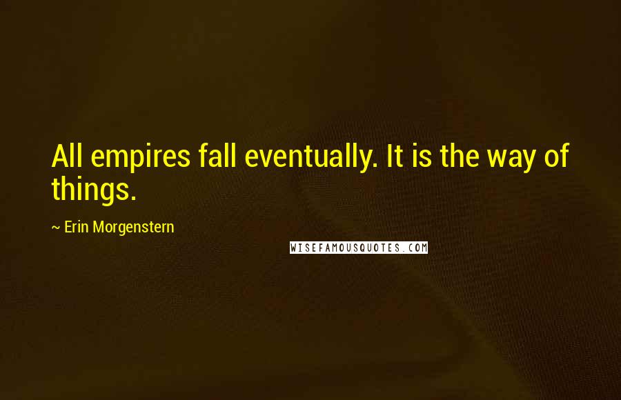 Erin Morgenstern Quotes: All empires fall eventually. It is the way of things.