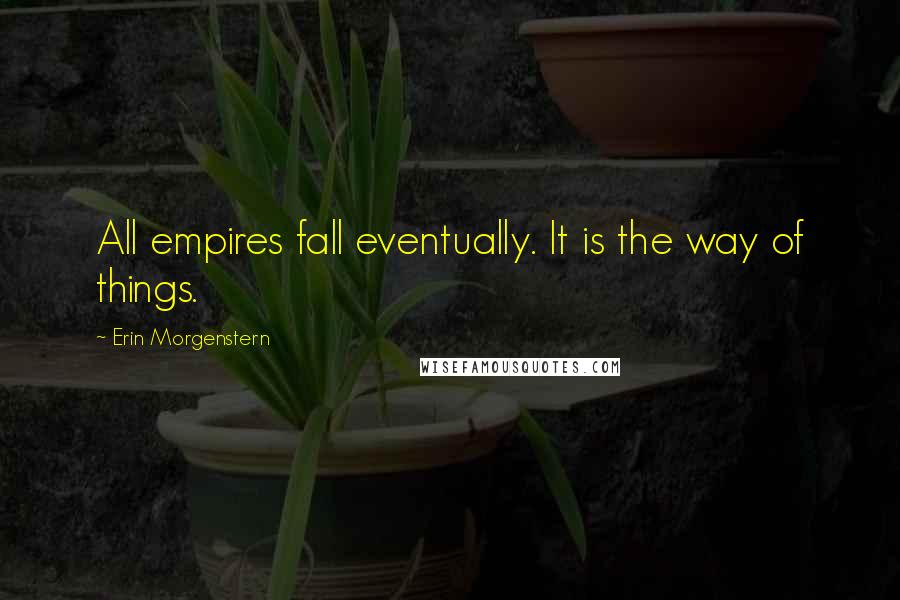 Erin Morgenstern Quotes: All empires fall eventually. It is the way of things.