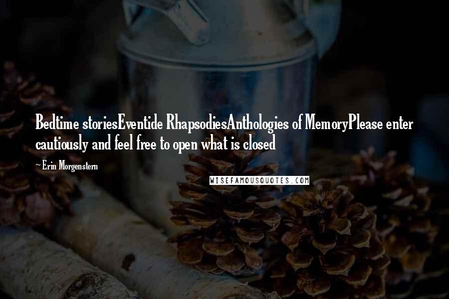Erin Morgenstern Quotes: Bedtime storiesEventide RhapsodiesAnthologies of MemoryPlease enter cautiously and feel free to open what is closed