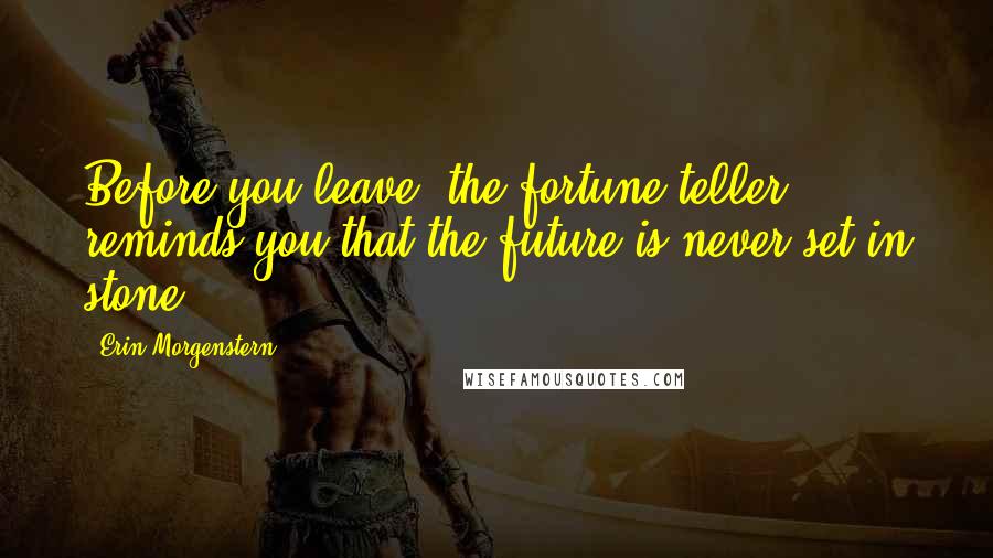 Erin Morgenstern Quotes: Before you leave, the fortune teller reminds you that the future is never set in stone.