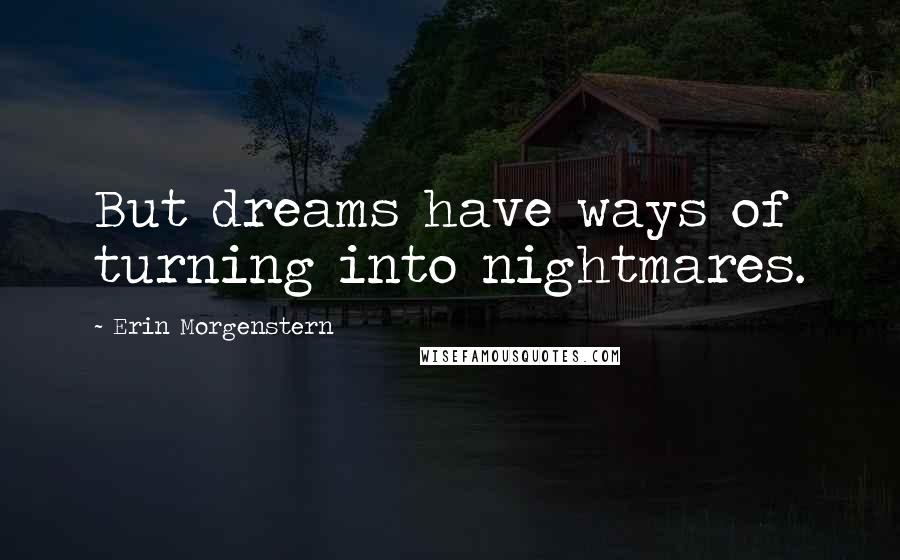 Erin Morgenstern Quotes: But dreams have ways of turning into nightmares.