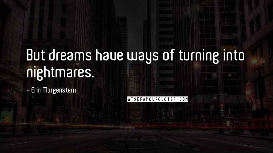 Erin Morgenstern Quotes: But dreams have ways of turning into nightmares.